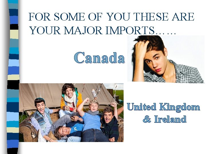 FOR SOME OF YOU THESE ARE YOUR MAJOR IMPORTS…… Canada United Kingdom & Ireland