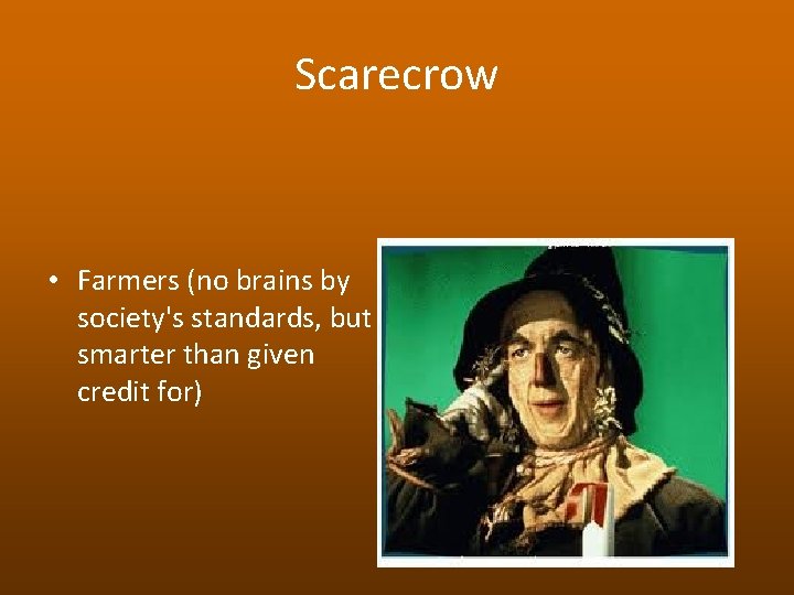 Scarecrow • Farmers (no brains by society's standards, but smarter than given credit for)
