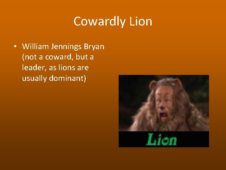 Cowardly Lion • William Jennings Bryan (not a coward, but a leader, as lions