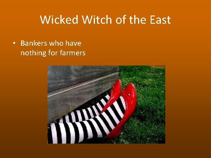 Wicked Witch of the East • Bankers who have nothing for farmers 