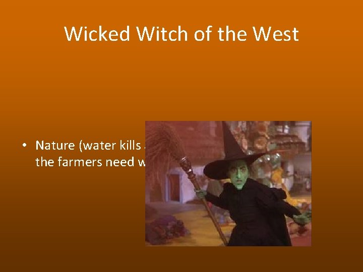 Wicked Witch of the West • Nature (water kills and the farmers need water)
