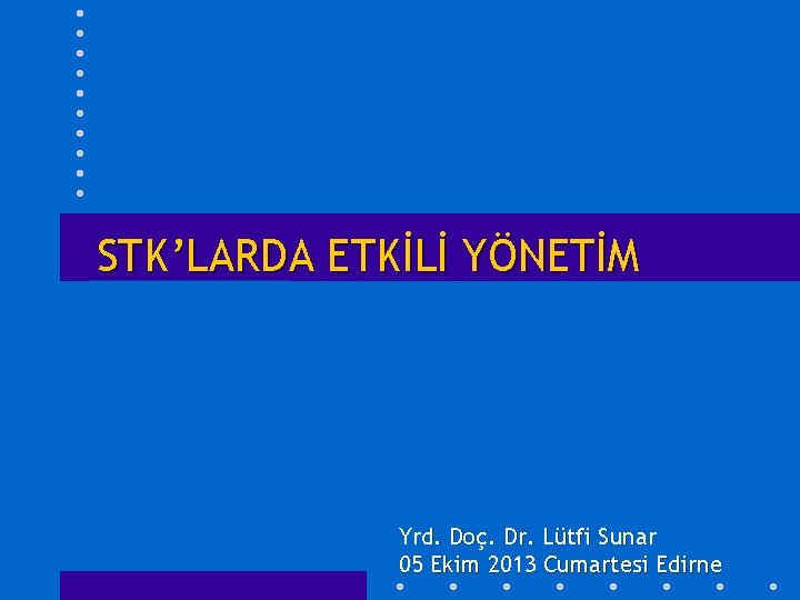 STK’LARDA ETKİLİ YÖNETİM Yrd. Doç. Dr. Lütfi Sunar 05 Ekim 2013 Cumartesi Edirne 