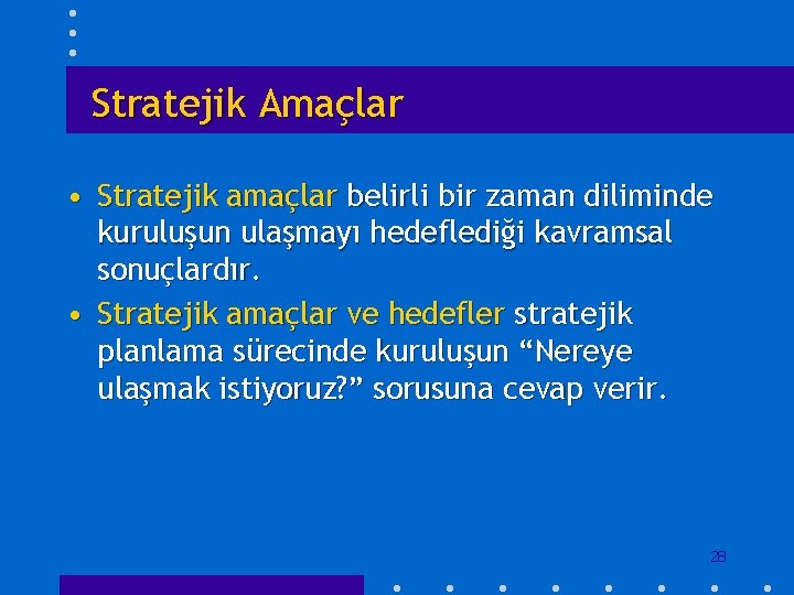 Stratejik Amaçlar • Stratejik amaçlar belirli bir zaman diliminde kuruluşun ulaşmayı hedeflediği kavramsal sonuçlardır.