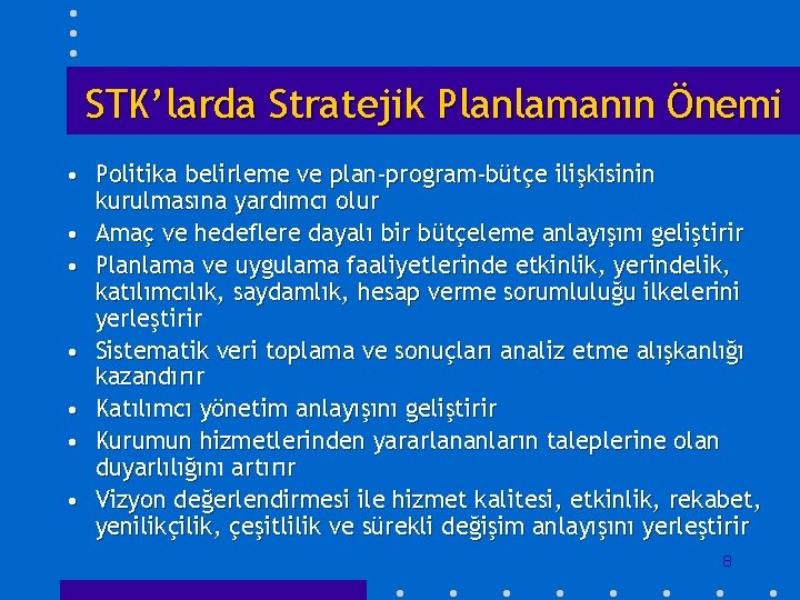 STK’larda Stratejik Planlamanın Önemi • Politika belirleme ve plan-program-bütçe ilişkisinin kurulmasına yardımcı olur •