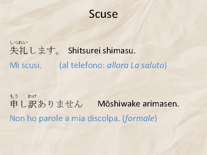 Scuse しつれい 失礼します。 Shitsurei shimasu. Mi scusi. もう わけ (al telefono: allora La saluto)