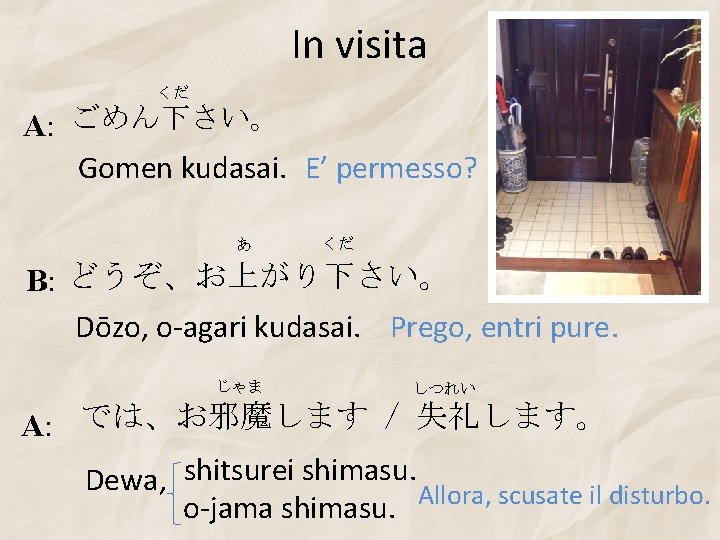 In visita くだ A: ごめん下さい。 Gomen kudasai. E’ permesso? あ くだ B: どうぞ、お上がり下さい。 Dōzo,