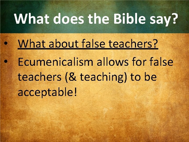 What does the Bible say? • What about false teachers? • Ecumenicalism allows for