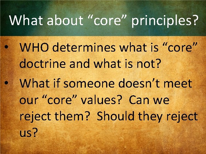 What about “core” principles? • WHO determines what is “core” doctrine and what is