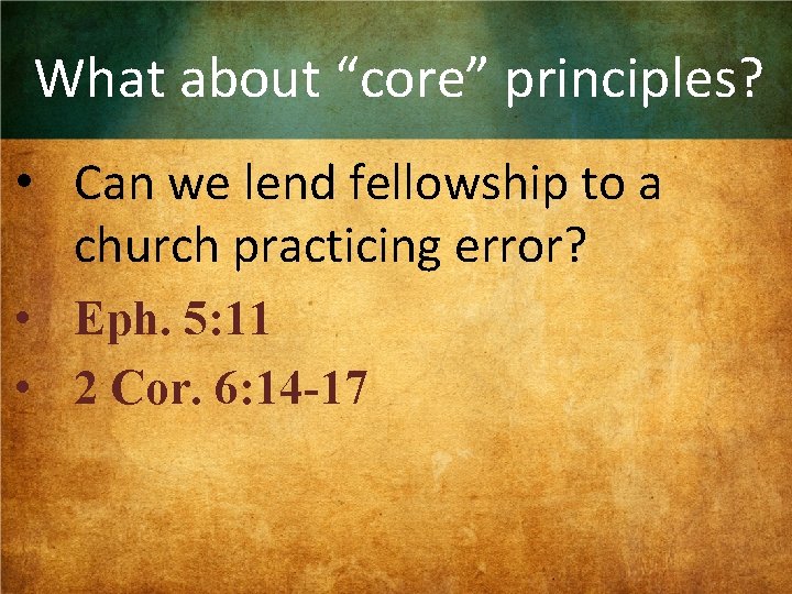 What about “core” principles? • Can we lend fellowship to a church practicing error?