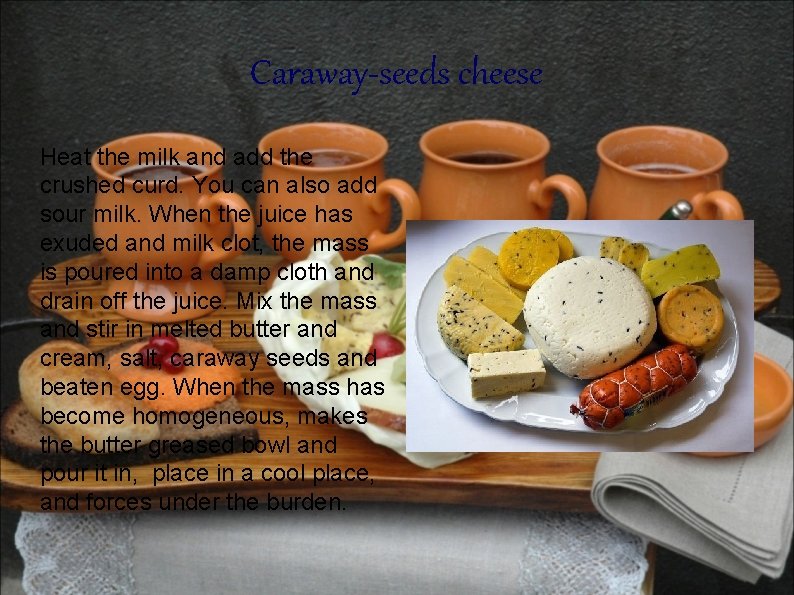 Caraway-seeds cheese Heat the milk and add the crushed curd. You can also add