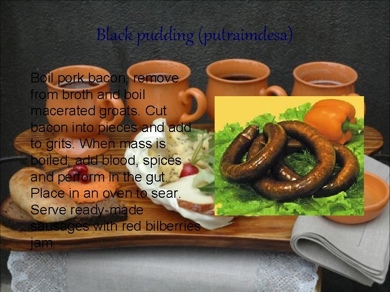 Black pudding (putraimdesa) Boil pork bacon, remove from broth and boil macerated groats. Cut