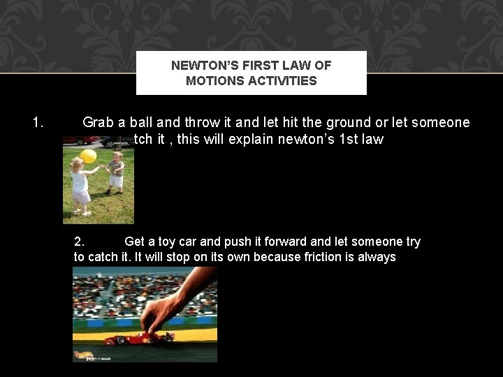NEWTON’S FIRST LAW OF MOTIONS ACTIVITIES 1. Grab a ball and throw it and