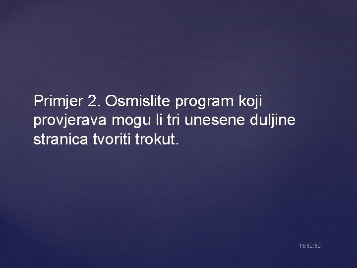 Primjer 2. Osmislite program koji provjerava mogu li tri unesene duljine stranica tvoriti trokut.