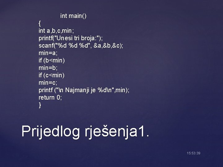 int main() { int a, b, c, min; printf("Unesi tri broja: "); scanf("%d %d