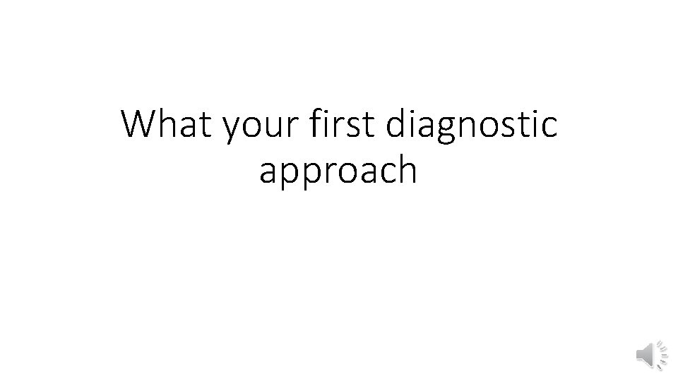 What your first diagnostic approach 