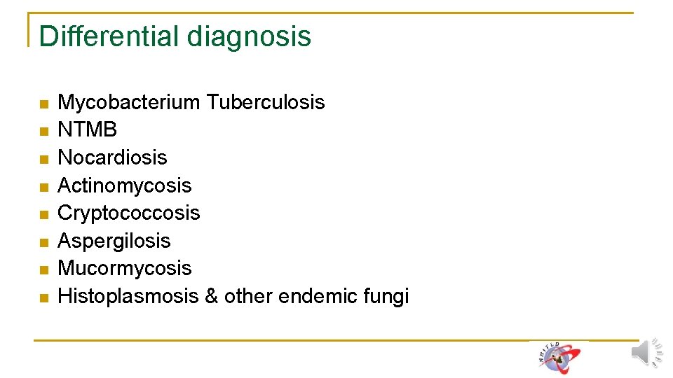 Differential diagnosis n n n n Mycobacterium Tuberculosis NTMB Nocardiosis Actinomycosis Cryptococcosis Aspergilosis Mucormycosis