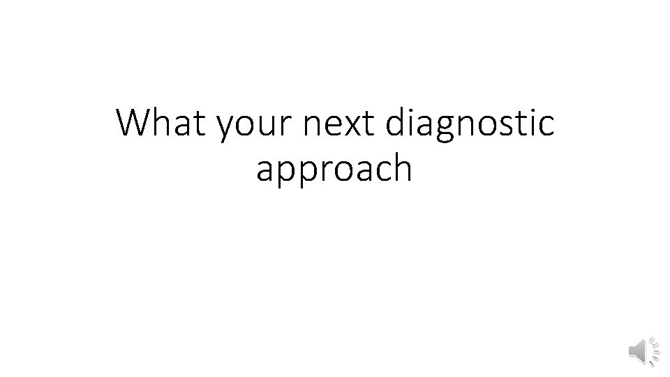 What your next diagnostic approach 