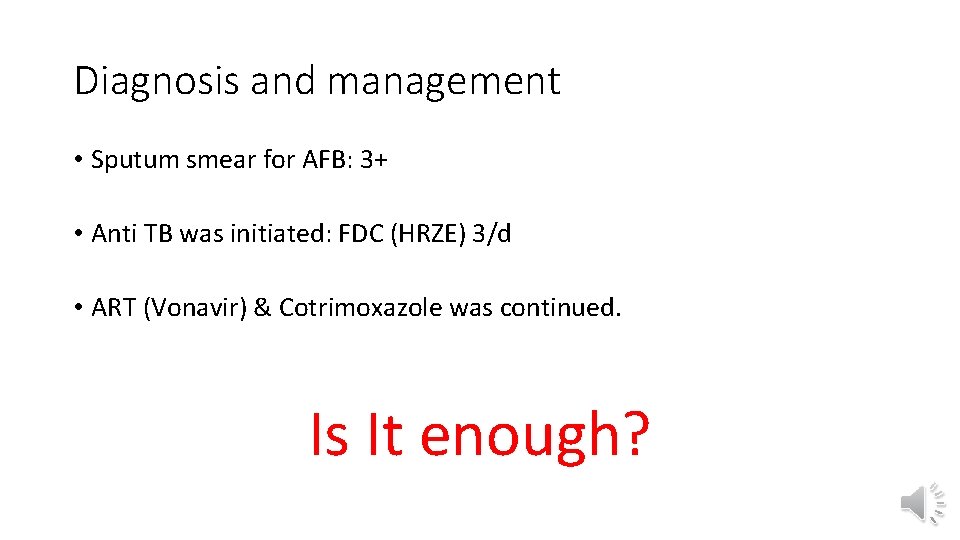 Diagnosis and management • Sputum smear for AFB: 3+ • Anti TB was initiated: