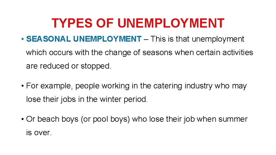 TYPES OF UNEMPLOYMENT • SEASONAL UNEMPLOYMENT – This is that unemployment which occurs with