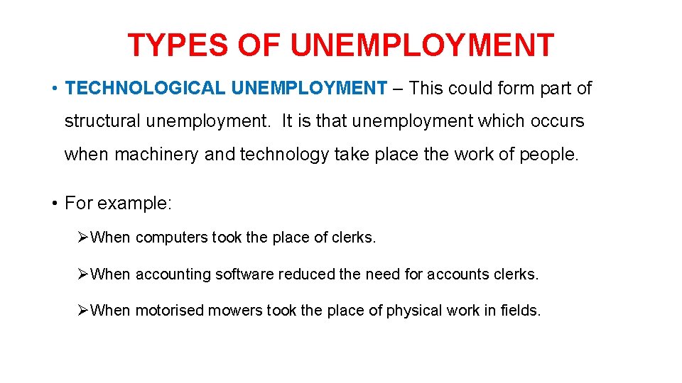 TYPES OF UNEMPLOYMENT • TECHNOLOGICAL UNEMPLOYMENT – This could form part of structural unemployment.