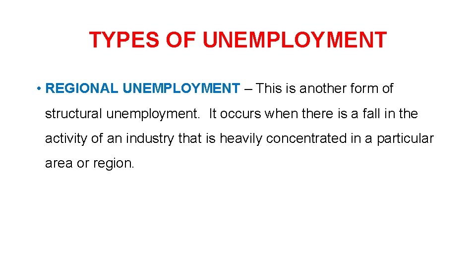 TYPES OF UNEMPLOYMENT • REGIONAL UNEMPLOYMENT – This is another form of structural unemployment.