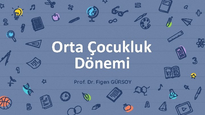 Orta Çocukluk Dönemi Prof. Dr. Figen GÜRSOY 