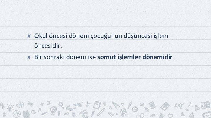 ✘ Okul öncesi dönem çocuğunun düşüncesi işlem öncesidir. ✘ Bir sonraki dönem ise somut