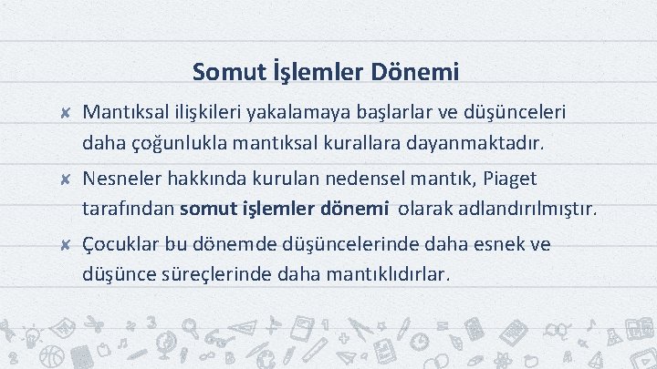 Somut İşlemler Dönemi ✘ Mantıksal ilişkileri yakalamaya başlarlar ve düşünceleri daha çoğunlukla mantıksal kurallara