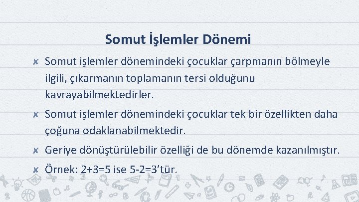 Somut İşlemler Dönemi ✘ Somut işlemler dönemindeki çocuklar çarpmanın bölmeyle ilgili, çıkarmanın toplamanın tersi