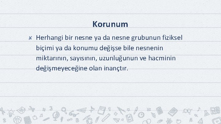 Korunum ✘ Herhangi bir nesne ya da nesne grubunun fiziksel biçimi ya da konumu