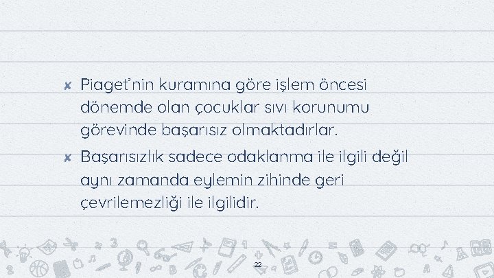 ✘ ✘ Piaget’nin kuramına göre işlem öncesi dönemde olan çocuklar sıvı korunumu görevinde başarısız