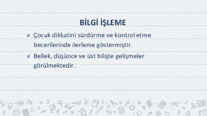 BİLGİ İŞLEME ✘ Çocuk dikkatini sürdürme ve kontrol etme becerilerinde ilerleme göstermiştir. ✘ Bellek,