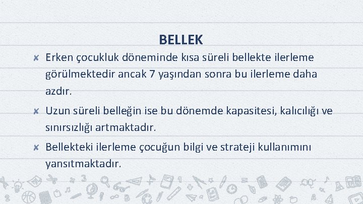 BELLEK ✘ Erken çocukluk döneminde kısa süreli bellekte ilerleme görülmektedir ancak 7 yaşından sonra