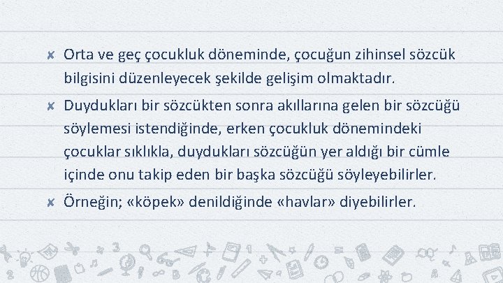 ✘ Orta ve geç çocukluk döneminde, çocuğun zihinsel sözcük bilgisini düzenleyecek şekilde gelişim olmaktadır.