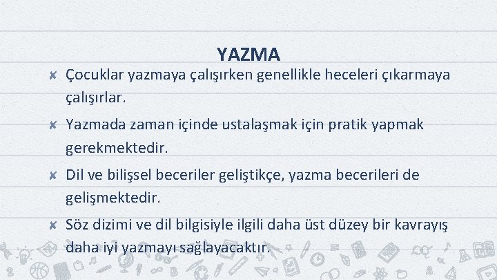 YAZMA ✘ Çocuklar yazmaya çalışırken genellikle heceleri çıkarmaya çalışırlar. ✘ Yazmada zaman içinde ustalaşmak