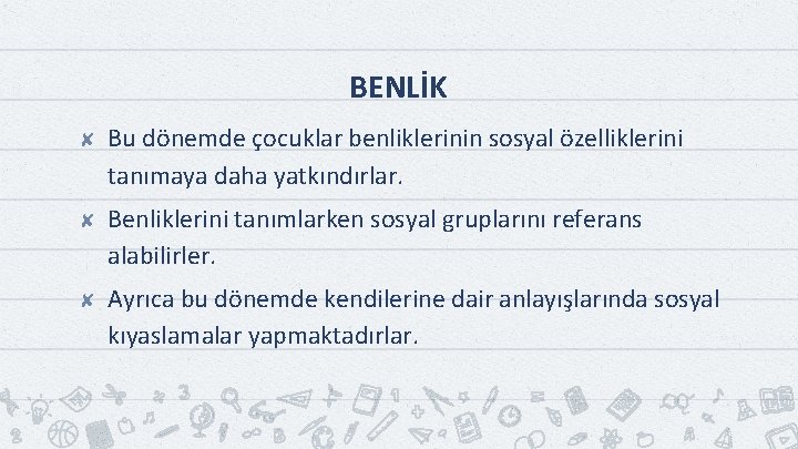 BENLİK ✘ Bu dönemde çocuklar benliklerinin sosyal özelliklerini tanımaya daha yatkındırlar. ✘ Benliklerini tanımlarken