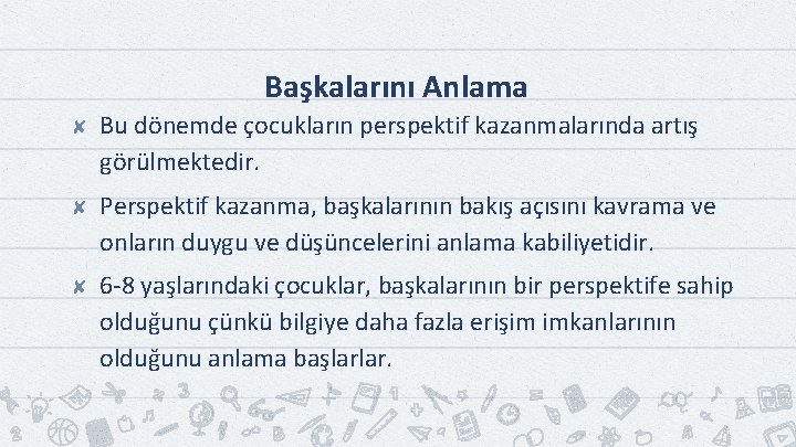 Başkalarını Anlama ✘ Bu dönemde çocukların perspektif kazanmalarında artış görülmektedir. ✘ Perspektif kazanma, başkalarının