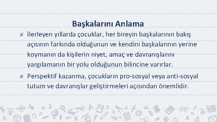 Başkalarını Anlama ✘ İlerleyen yıllarda çocuklar, her bireyin başkalarının bakış açısının farkında olduğunun ve