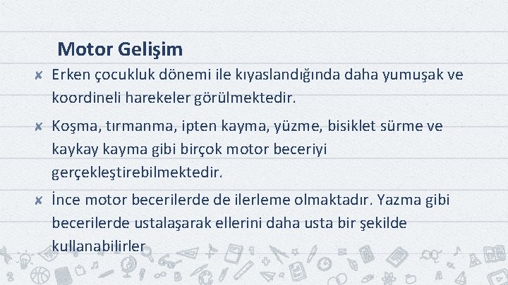 Motor Gelişim ✘ Erken çocukluk dönemi ile kıyaslandığında daha yumuşak ve koordineli harekeler görülmektedir.