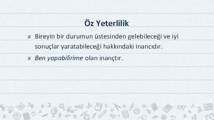 Öz Yeterlilik ✘ Bireyin bir durumun üstesinden gelebileceği ve iyi sonuçlar yaratabileceği hakkındaki inancıdır.