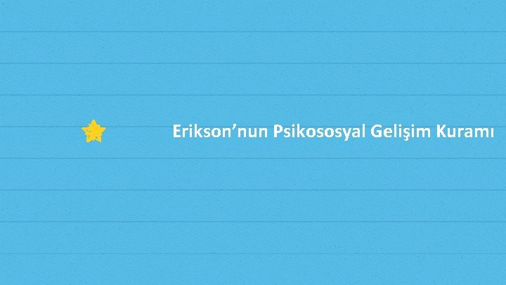 Erikson’nun Psikososyal Gelişim Kuramı Erikson’nun Psikososyal Gelişim Kuramı