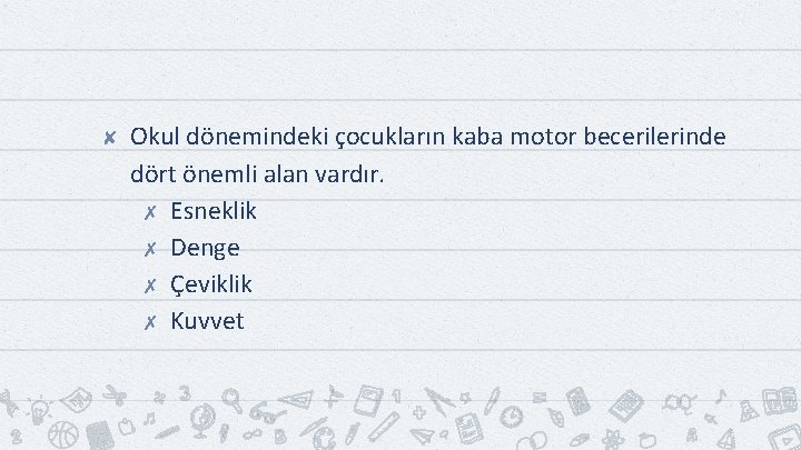 ✘ Okul dönemindeki çocukların kaba motor becerilerinde dört önemli alan vardır. ✗ Esneklik ✗