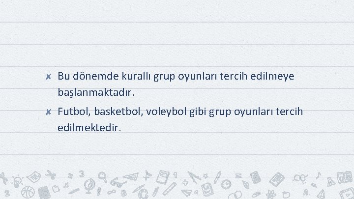 ✘ Bu dönemde kurallı grup oyunları tercih edilmeye başlanmaktadır. ✘ Futbol, basketbol, voleybol gibi