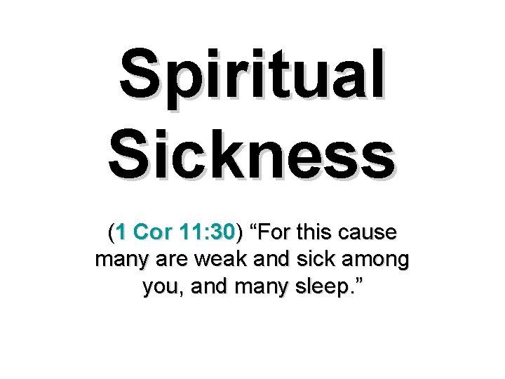 Spiritual Sickness (1 Cor 11: 30) “For this cause many are weak and sick