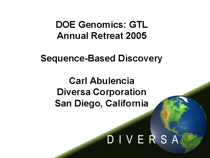 DOE Genomics: GTL Annual Retreat 2005 Sequence-Based Discovery Carl Abulencia Diversa Corporation San Diego,