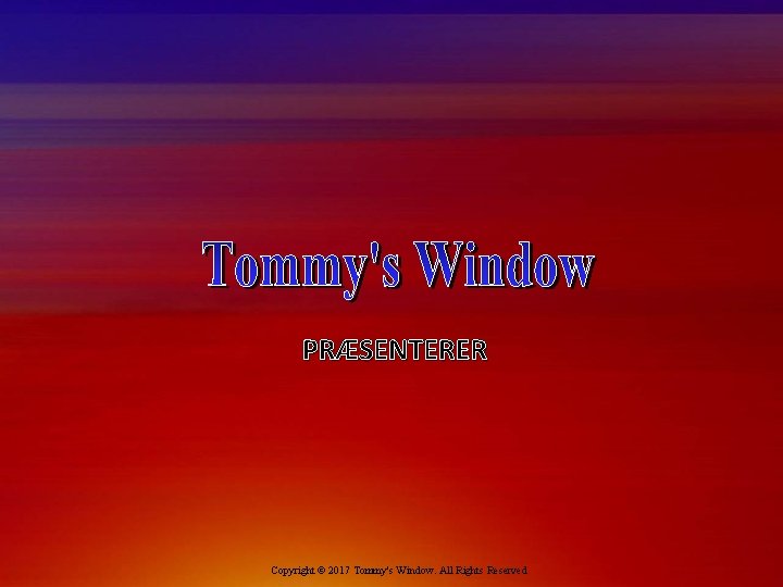 PRÆSENTERER Copyright © 2017 Tommy's Window. All Rights Reserved 