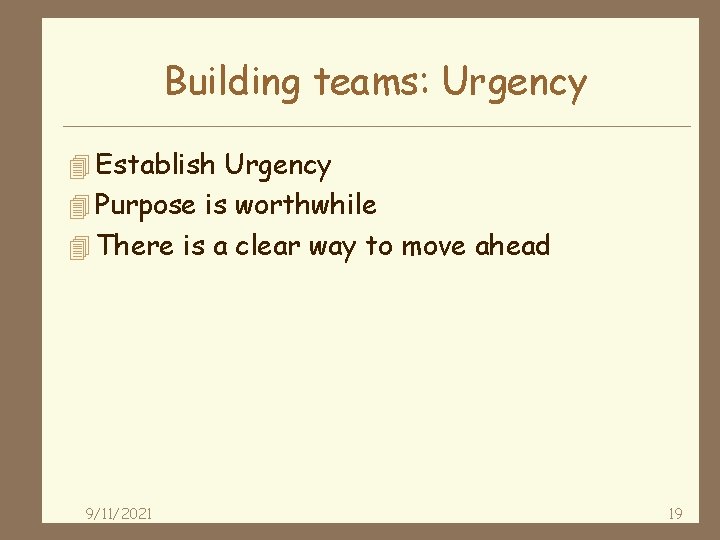 Building teams: Urgency 4 Establish Urgency 4 Purpose is worthwhile 4 There is a