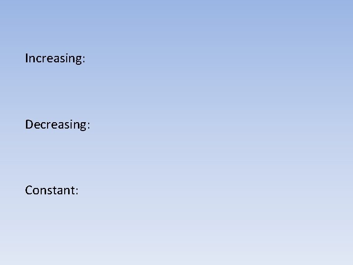 Increasing: Decreasing: Constant: 