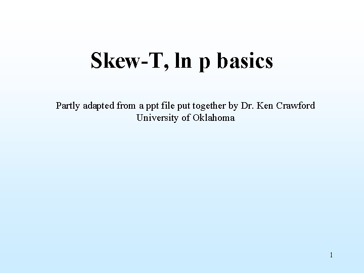 Skew-T, ln p basics Partly adapted from a ppt file put together by Dr.