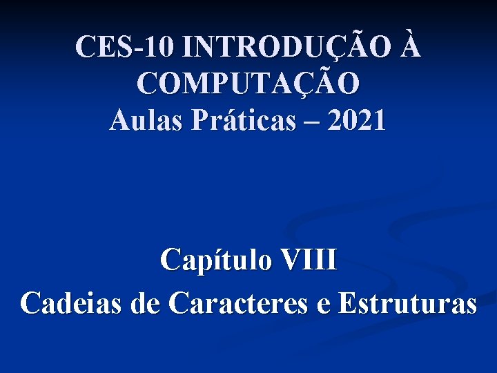 CES-10 INTRODUÇÃO À COMPUTAÇÃO Aulas Práticas – 2021 Capítulo VIII Cadeias de Caracteres e